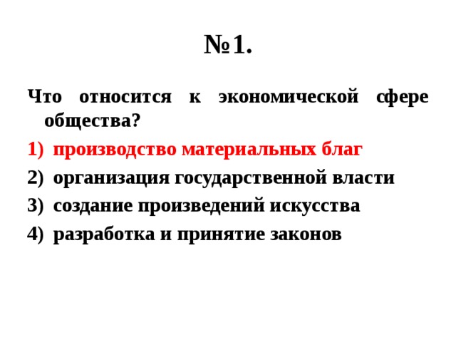 № 1. Что относится к экономической сфере общества? производство материальных благ организация государственной власти создание произведений искусства разработка и принятие законов 