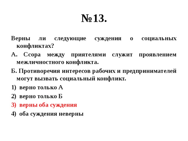 № 13. Верны ли следующие суждения о социальных конфликтах? А. Ссора между приятелями служит проявлением межличностного конфликта. Б. Противоречия интересов рабочих и предпринимателей могут вызвать социальный конфликт. верно только А верно только Б верны оба суждения оба суждения неверны 