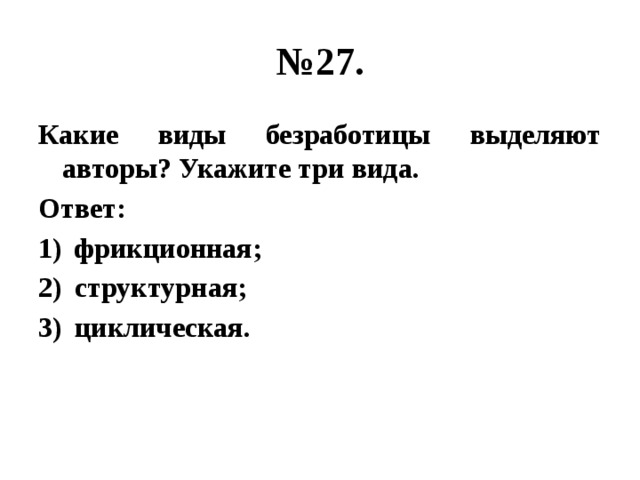 № 27. Какие виды безработицы выделяют авторы? Укажите три вида. Ответ: фрикционная; структурная; циклическая. 