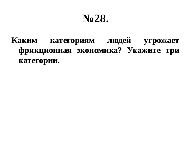 № 28. Каким категориям людей угрожает фрикционная экономика? Укажите три категории. 