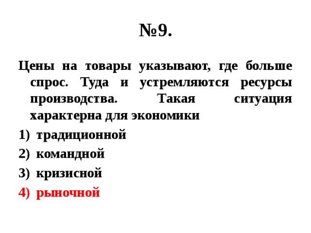 № 9. Цены на товары указывают, где больше спрос. Туда и устремляются ресурсы производства. Такая ситуация характерна для экономики традиционной командной кризисной рыночной 