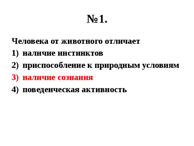 № 1. Человека от животного отличает наличие инстинктов приспособление к природным условиям наличие сознания поведенческая активность 