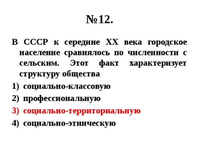 № 12. В СССР к середине ХХ века городское население сравнялось по численности с сельским. Этот факт характеризует структуру общества социально-классовую профессиональную социально-территориальную социально-этническую 