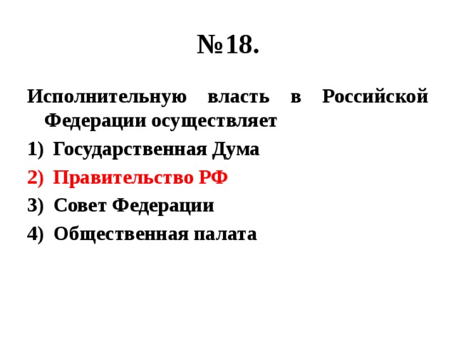 № 18. Исполнительную власть в Российской Федерации осуществляет Государственная Дума Правительство РФ Совет Федерации Общественная палата 