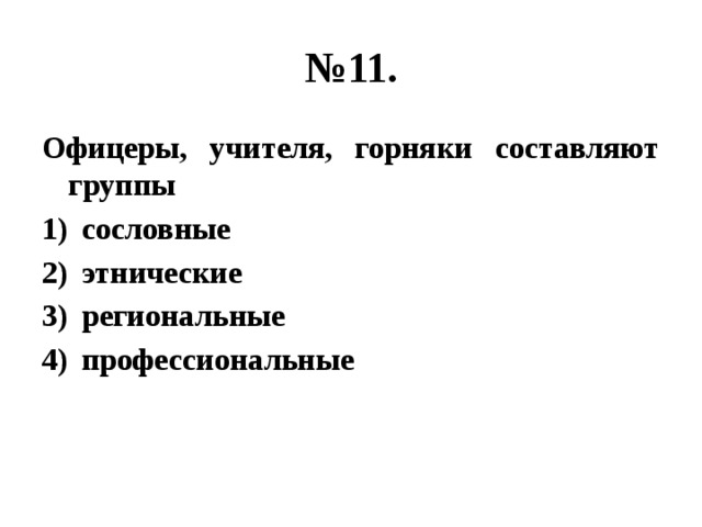 № 11. Офицеры, учителя, горняки составляют группы сословные этнические региональные профессиональные 