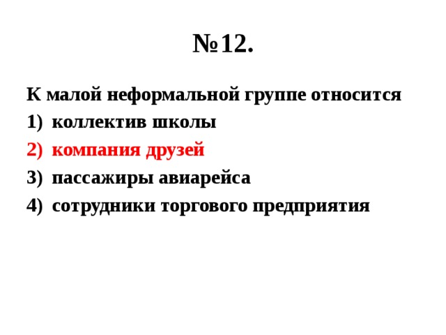 № 12. К малой неформальной группе относится коллектив школы компания друзей пассажиры авиарейса сотрудники торгового предприятия 