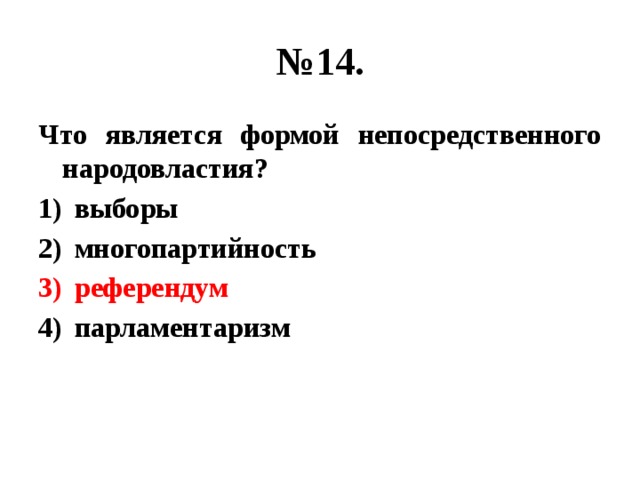 № 14. Что является формой непосредственного народовластия? выборы многопартийность референдум парламентаризм 