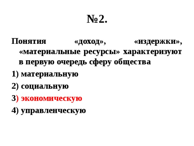 № 2. Понятия «доход», «издержки», «материальные ресурсы» характеризуют в первую очередь сферу общества 1) материальную 2) социальную 3 ) экономическую 4) управленческую 