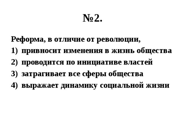 № 2. Реформа, в отличие от революции, привносит изменения в жизнь общества проводится по инициативе властей затрагивает все сферы общества выражает динамику социальной жизни 