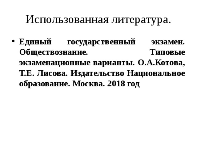 Использованная литература. Единый государственный экзамен. Обществознание. Типовые экзаменационные варианты. О.А.Котова, Т.Е. Лисова. Издательство Национальное образование. Москва. 2018 год 