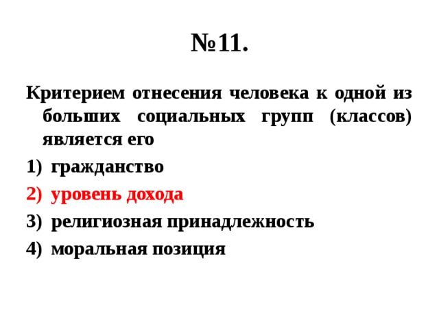 № 11. Критерием отнесения человека к одной из больших социальных групп (классов) является его гражданство уровень дохода религиозная принадлежность моральная позиция 