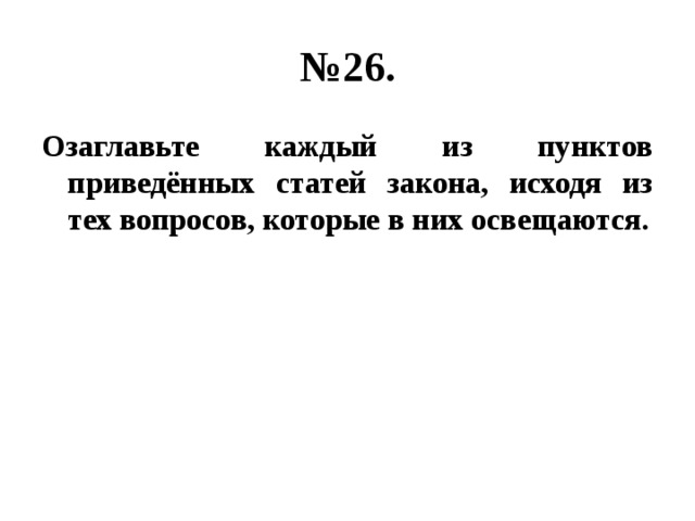 № 26. Озаглавьте каждый из пунктов приведённых статей закона, исходя из тех вопросов, которые в них освещаются. 