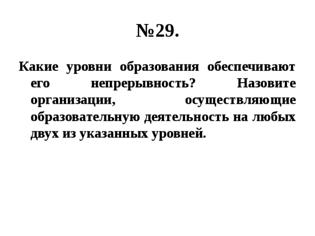 № 29. Какие уровни образования обеспечивают его непрерывность? Назовите организации, осуществляющие образовательную деятельность на любых двух из указанных уровней. 