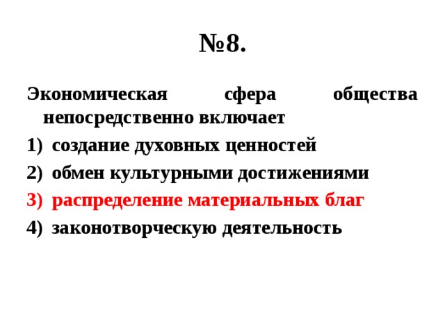 № 8. Экономическая сфера общества непосредственно включает создание духовных ценностей обмен культурными достижениями распределение материальных благ законотворческую деятельность 