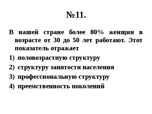 № 11. В нашей стране более 80% женщин в возрасте от 30 до 50 лет работают. Этот показатель отражает половозрастную структуру структуру занятости населения профессиональную структуру преемственность поколений 