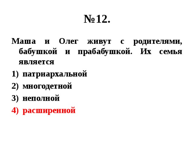 № 12. Маша и Олег живут с родителями, бабушкой и прабабушкой. Их семья является патриархальной многодетной неполной расширенной 