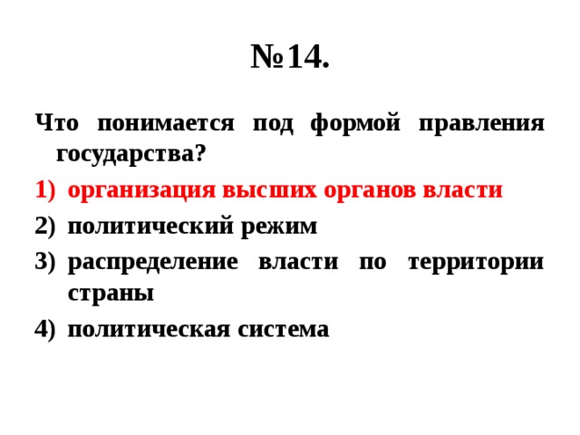 № 14. Что понимается под формой правления государства? организация высших органов власти политический режим распределение власти по территории страны политическая система 