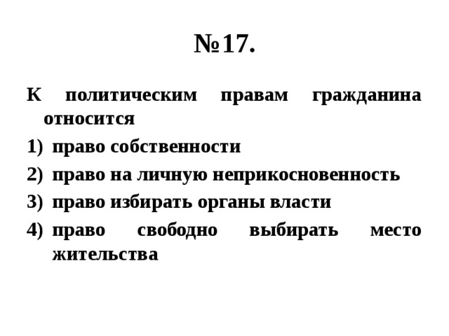 № 17. К политическим правам гражданина относится право собственности право на личную неприкосновенность право избирать органы власти право свободно выбирать место жительства 