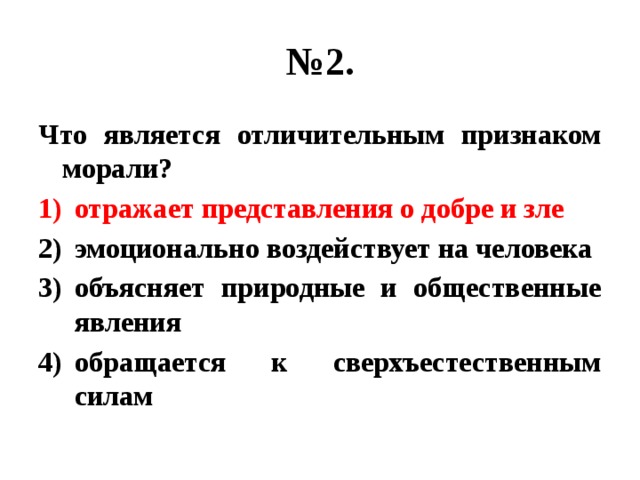 № 2. Что является отличительным признаком морали? отражает представления о добре и зле эмоционально воздействует на человека объясняет природные и общественные явления обращается к сверхъестественным силам 