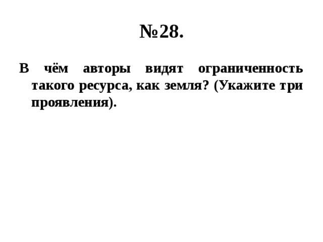 № 28. В чём авторы видят ограниченность такого ресурса, как земля? (Укажите три проявления). 