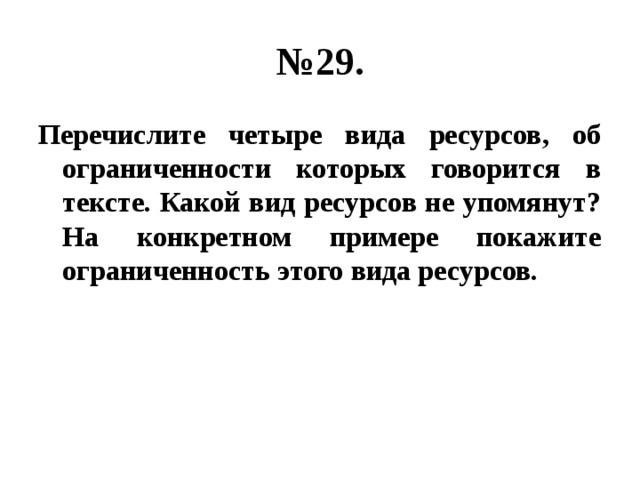 № 29. Перечислите четыре вида ресурсов, об ограниченности которых говорится в тексте. Какой вид ресурсов не упомянут? На конкретном примере покажите ограниченность этого вида ресурсов. 