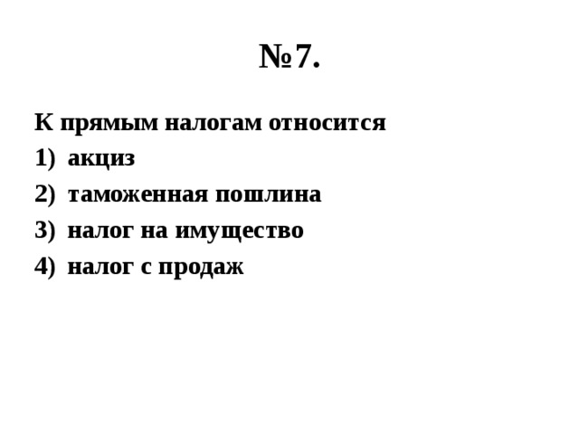 № 7. К прямым налогам относится акциз таможенная пошлина налог на имущество налог с продаж 