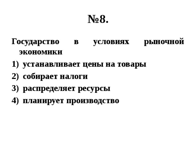 № 8. Государство в условиях рыночной экономики устанавливает цены на товары собирает налоги распределяет ресурсы планирует производство 