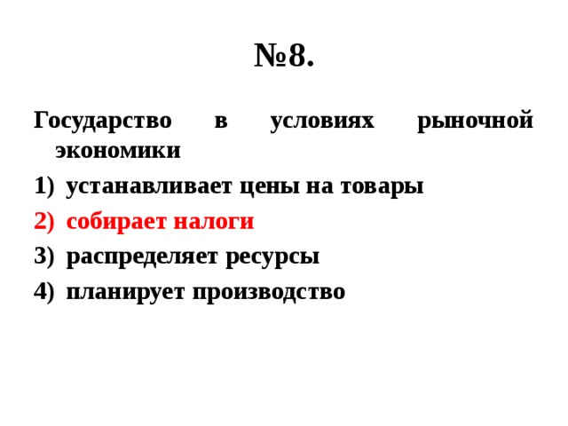 № 8. Государство в условиях рыночной экономики устанавливает цены на товары собирает налоги распределяет ресурсы планирует производство 