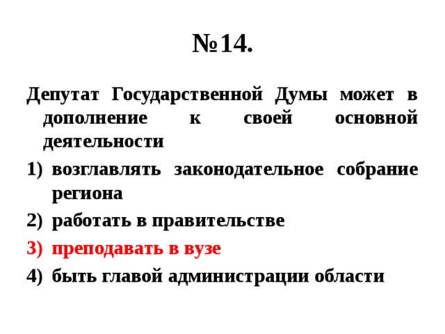 № 14. Депутат Государственной Думы может в дополнение к своей основной деятельности возглавлять законодательное собрание региона работать в правительстве преподавать в вузе быть главой администрации области 