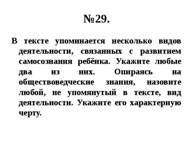 № 29. В тексте упоминается несколько видов деятельности, связанных с развитием самосознания ребёнка. Укажите любые два из них. Опираясь на обществоведческие знания, назовите любой, не упомянутый в тексте, вид деятельности. Укажите его характерную черту. 