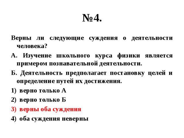 № 4. Верны ли следующие суждения о деятельности человека? А. Изучение школьного курса физики является примером познавательной деятельности. Б. Деятельность предполагает постановку целей и определение путей их достижения. верно только А верно только Б верны оба суждения оба суждения неверны 