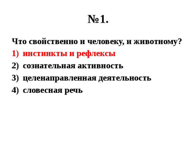 № 1. Что свойственно и человеку, и животному? инстинкты и рефлексы сознательная активность целенаправленная деятельность словесная речь 