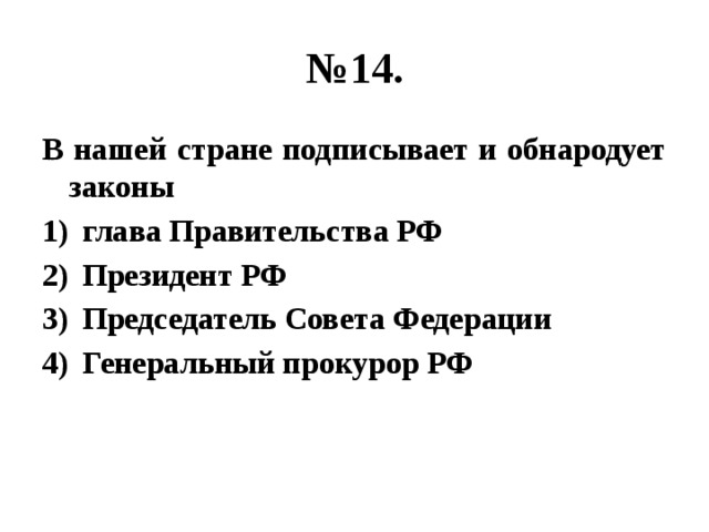 № 14. В нашей стране подписывает и обнародует законы глава Правительства РФ Президент РФ Председатель Совета Федерации Генеральный прокурор РФ 