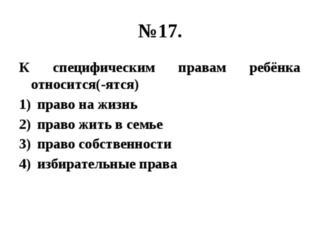 № 17. К специфическим правам ребёнка относится(-ятся) право на жизнь право жить в семье право собственности избирательные права 