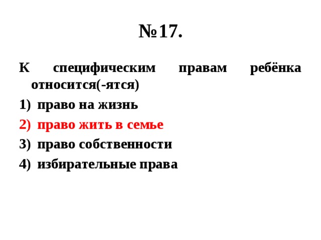 № 17. К специфическим правам ребёнка относится(-ятся) право на жизнь право жить в семье право собственности избирательные права 