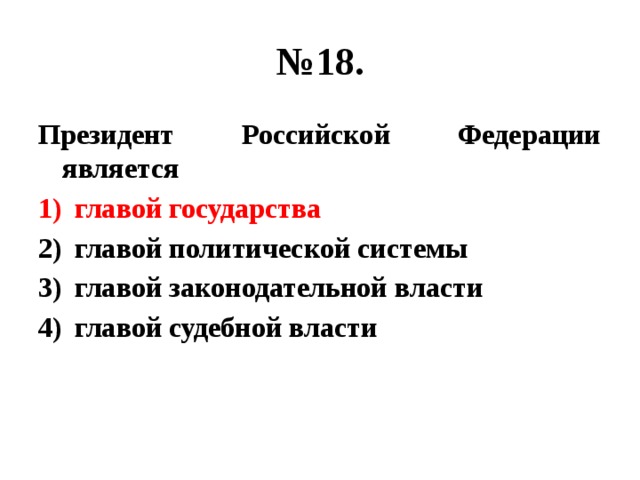 № 18. Президент Российской Федерации является главой государства главой политической системы главой законодательной власти главой судебной власти 