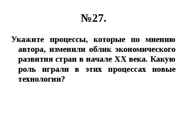 № 27. Укажите процессы, которые по мнению автора, изменили облик экономического развития стран в начале ХХ века. Какую роль играли в этих процессах новые технологии? 