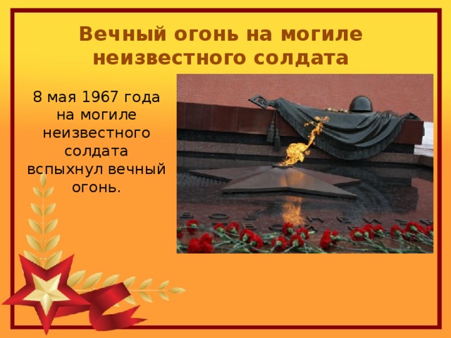 Вечный огонь на могиле неизвестного солдата 8 мая 1967 года на могиле неизвестного солдата вспыхнул вечный огонь. 