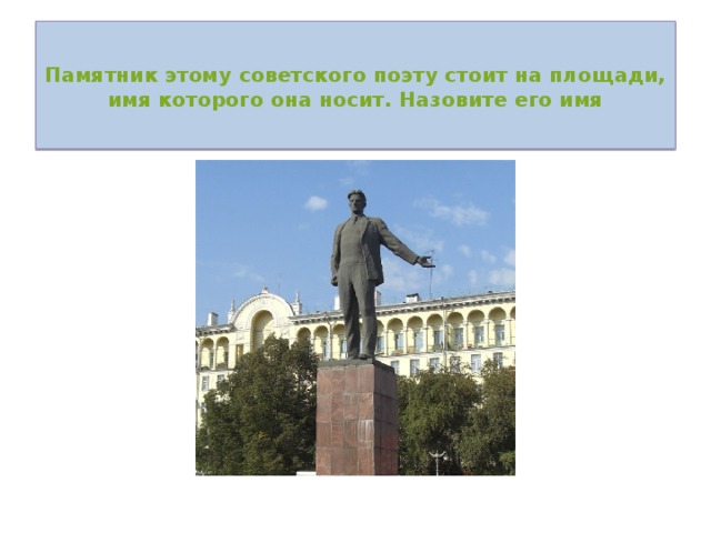  Памятник этому советского поэту стоит на площади, имя которого она носит. Назовите его имя   