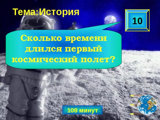 Тема:История 10 Сколько времени длился первый космический полет? 108 минут 
