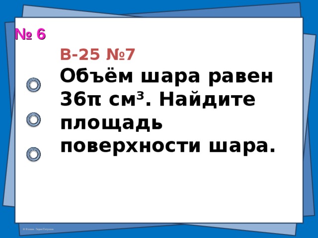  В-25 №7  Объём шара равен  36 π см ³ . Найдите площадь поверхности шара.    № 6  