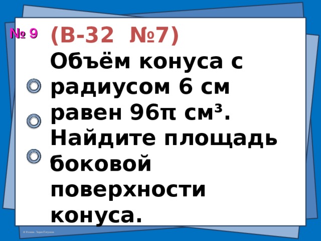 (В-32 №7)  Объём конуса с радиусом 6 см равен 96 π см ³ . Найдите площадь боковой поверхности конуса. № 9  