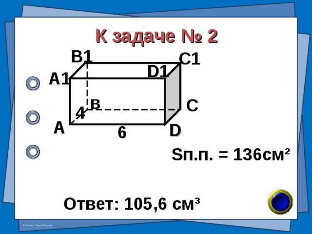 К задаче № 2 В1 С1 D 1 А1 в С 4 А D 6 S п.п. = 136см ² Ответ: 105,6 см ³ 