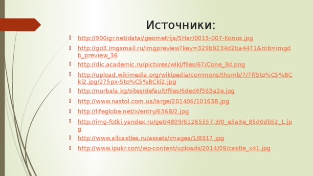 Источники: http://900igr.net/datai/geometrija/SHar/0015-007-Konus.jpg http://go3.imgsmail.ru/imgpreview?key=329b9234d2ba4471&mb=imgdb_preview_36 http://dic.academic.ru/pictures/wiki/files/67/Cone_3d.png http://upload.wikimedia.org/wikipedia/commons/thumb/7/7f/Sto%C5%BCki2.jpg/275px-Sto%C5%BCki2.jpg http://nurbala.kg/sites/default/files/6ded6f563a2e.jpg http://www.nastol.com.ua/large/201406/101638.jpg http://lifeglobe.net/x/entry/6568/2.jpg http://img-fotki.yandex.ru/get/4809/61265557.3/0_e5a3e_85d0db52_L.jpg http://www.allcastles.ru/assets/images/1/8917.jpg http://www.ipukr.com/wp-content/uploads/2014/09/castle_x41.jpg 