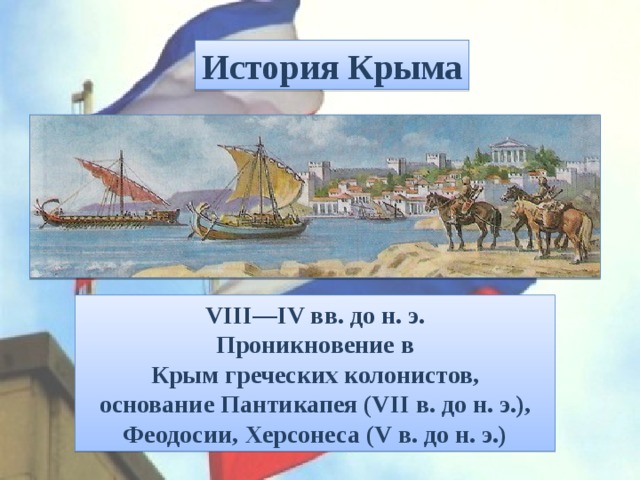 История Крыма VIII—IV вв. до н. э. Проникновение в Крым греческих колонистов,  основание Пантикапея (VII в. до н. э.), Феодосии, Херсонеса (V в. до н. э.) 