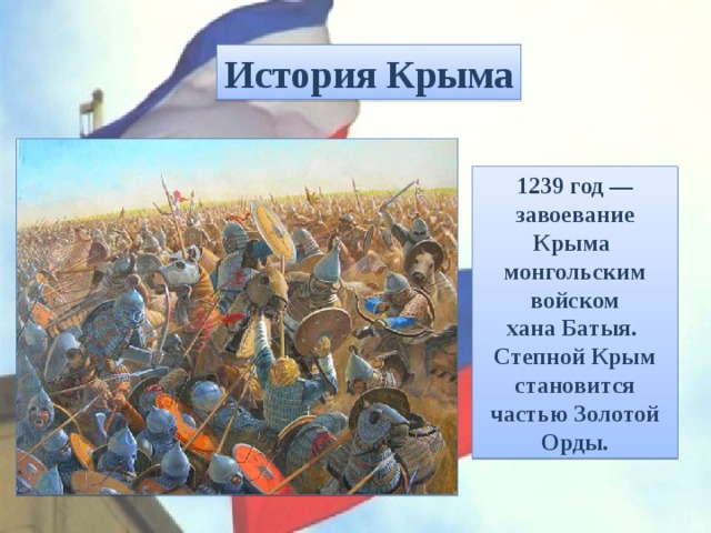 История Крыма 1239 год — завоевание Крыма монгольским войском хана Батыя. Степной Крым становится частью Золотой Орды. 