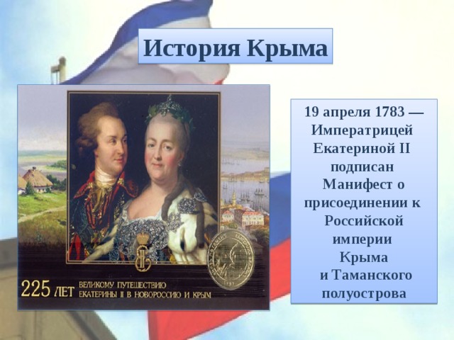 История Крыма 19 апреля 1783 — Императрицей  Екатериной II  подписан Манифест о присоединении к  Российской империи  Крыма  и Таманского полуострова 