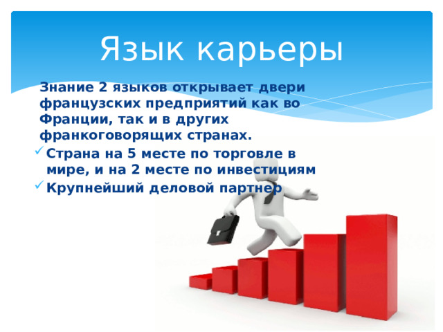 Язык карьеры Знание 2 языков открывает двери французских предприятий как во Франции, так и в других франкоговорящих странах. Страна на 5 месте по торговле в мире, и на 2 месте по инвестициям Крупнейший деловой партнер 