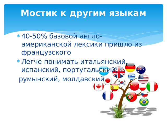 Мостик к другим языкам   40-50% базовой англо-американской лексики пришло из французского Легче понимать итальянский, испанский, португальский, румынский, молдавский 