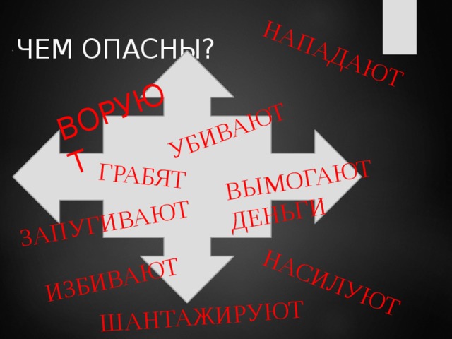 ВОРУЮТ  НАПАДАЮТ ВЫМОГАЮТ ДЕНЬГИ ГРАБЯТ УБИВАЮТ ИЗБИВАЮТ НАСИЛУЮТ ЗАПУГИВАЮТ ШАНТАЖИРУЮТ ЧЕМ ОПАСНЫ?   